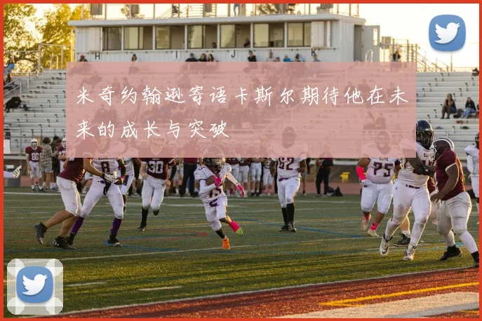 米奇约翰逊寄语卡斯尔期待他在未来的成长与突破