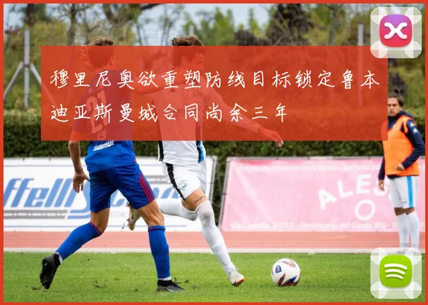 穆里尼奥欲重塑防线目标锁定鲁本迪亚斯曼城合同尚余三年