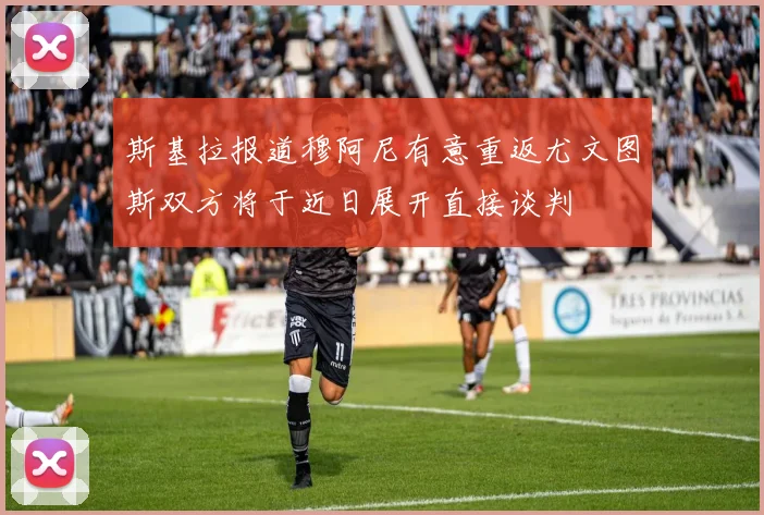 斯基拉报道穆阿尼有意重返尤文图斯双方将于近日展开直接谈判