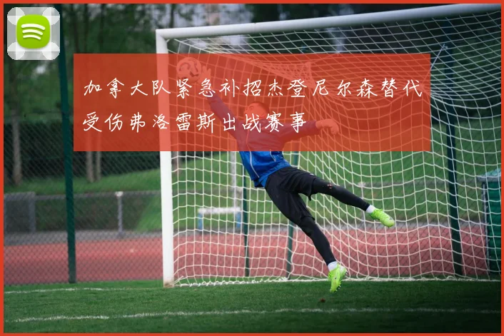 加拿大队紧急补招杰登尼尔森替代受伤弗洛雷斯出战赛事