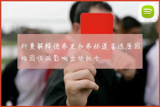 科曼解释德弗里和弗林蓬落选原因均因伤病影响出场机会
